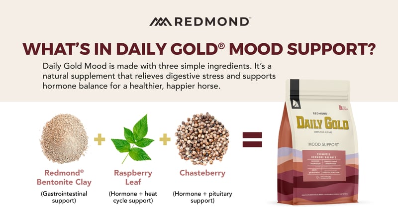 Daily Gold Mood has three ingredients: bentonite clay, raspberry leaf, and chasteberry. It's a natural gut and hormone supplement for horses.